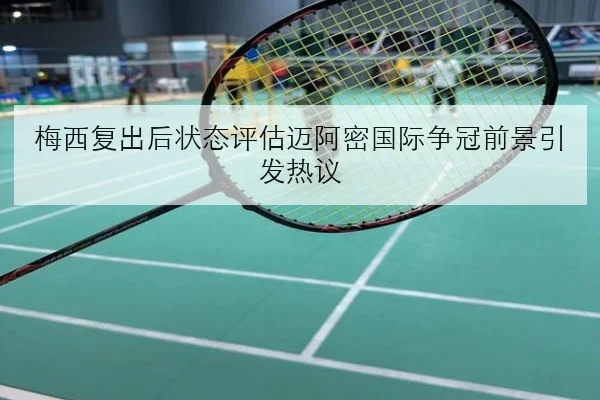 梅西复出后状态评估迈阿密国际争冠前景引发热议